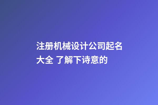 注册机械设计公司起名大全 了解下诗意的-第1张-公司起名-玄机派